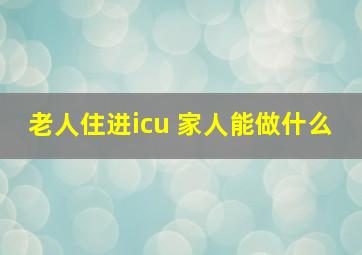 老人住进icu 家人能做什么